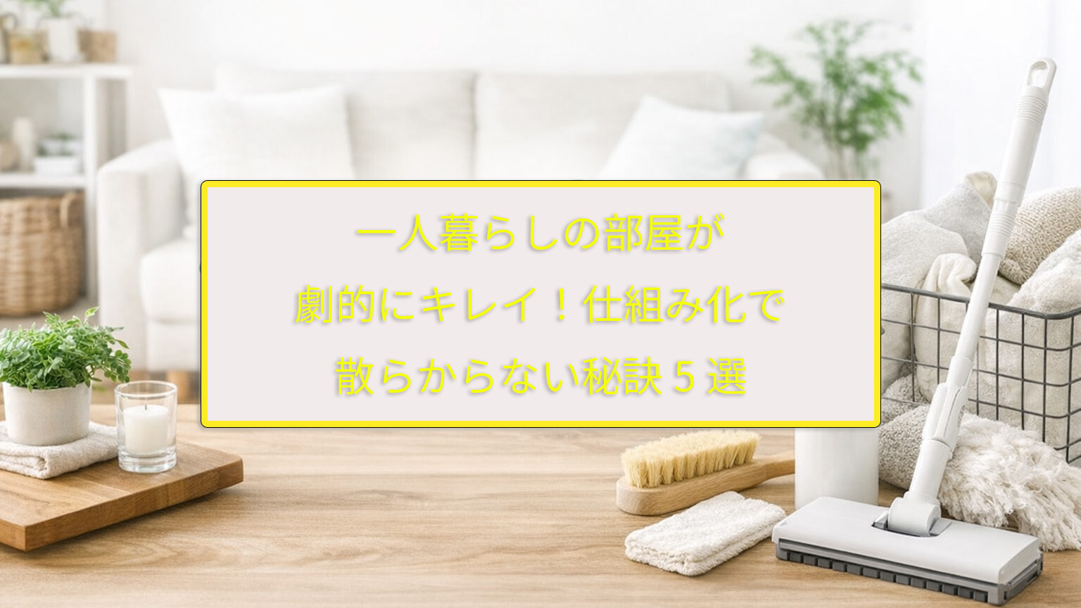 一人暮らしの部屋が劇的にキレイ！仕組み化で散らからない秘訣5選