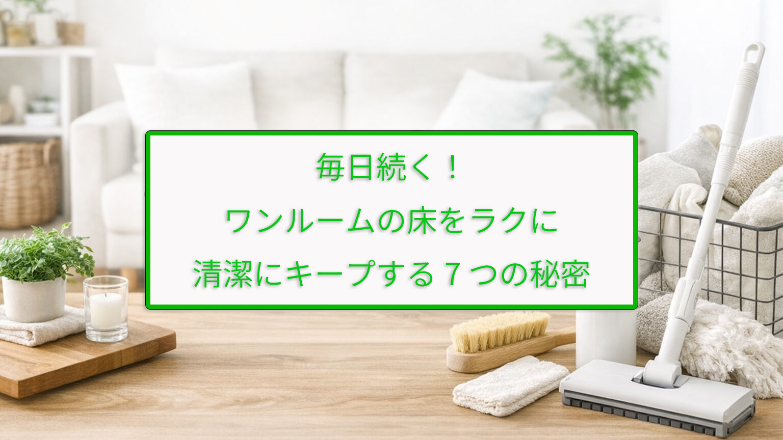 毎日続く！ワンルームの床をラクに清潔にキープする7つの秘密