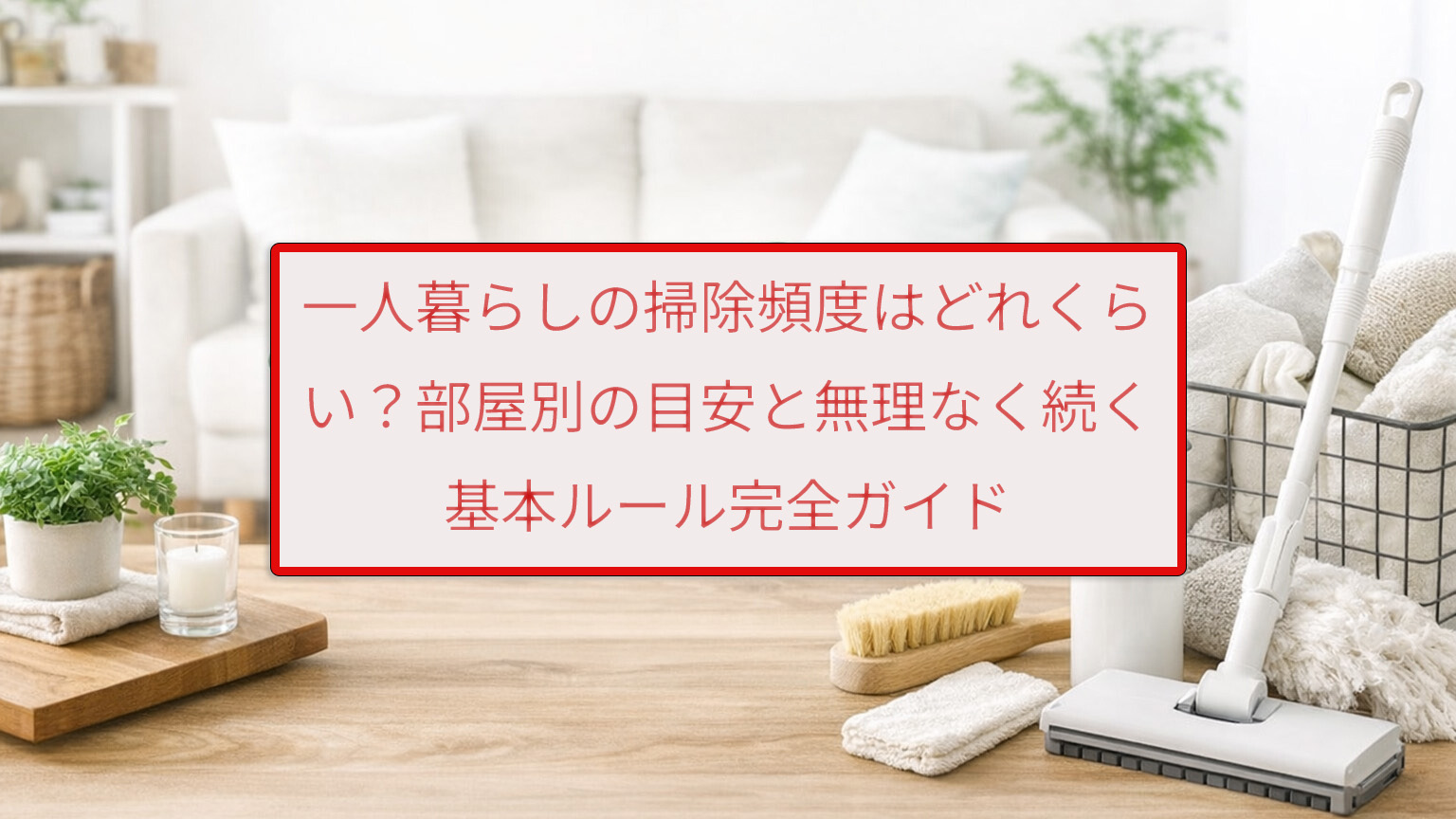 一人暮らしの掃除頻度はどれくらい？部屋別の目安と無理なく続く基本ルール完全ガイド