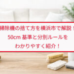 掃除機の捨て方を横浜市で解説！50cm基準と分別ルールをわかりやすく紹介！