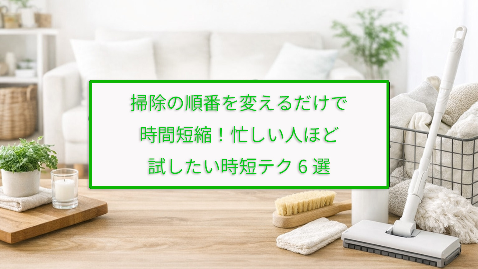 掃除の順番を変えるだけで時間短縮！忙しい人ほど試したい時短テク6選