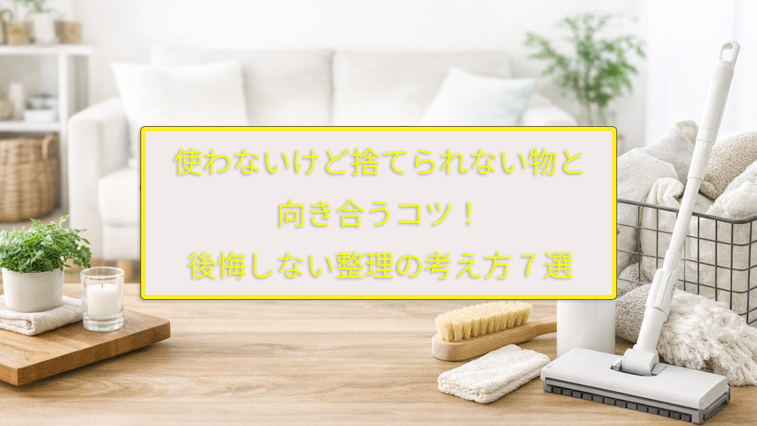 使わないけど捨てられない物と向き合うコツ！後悔しない整理の考え方7選