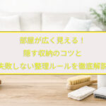 部屋が広く見える！隠す収納のコツと失敗しない整理ルールを徹底解説