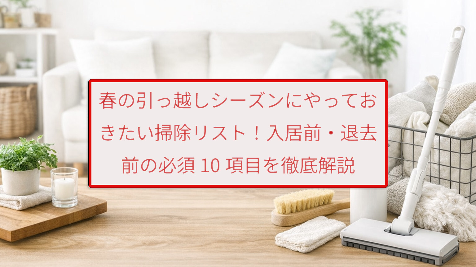 春の引っ越しシーズンにやっておきたい掃除リスト！入居前・退去前の必須10項目を徹底解説
