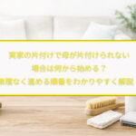 実家の片付けで母が片付けられない場合は何から始める？無理なく進める順番をわかりやすく解説！